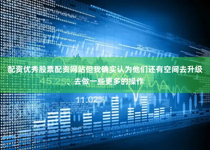 配资优秀股票配资网站但我确实认为他们还有空间去升级、去做一些更多的操作