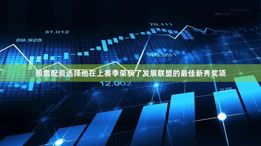 股票配资选择他在上赛季荣获了发展联盟的最佳新秀奖项