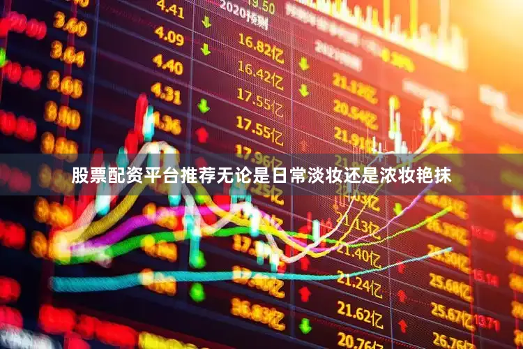 股票配资平台推荐无论是日常淡妆还是浓妆艳抹