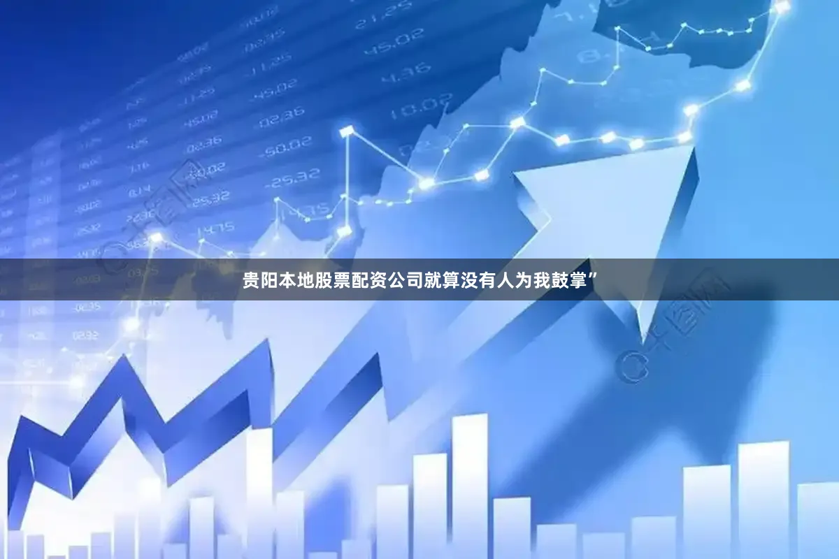 贵阳本地股票配资公司就算没有人为我鼓掌”
