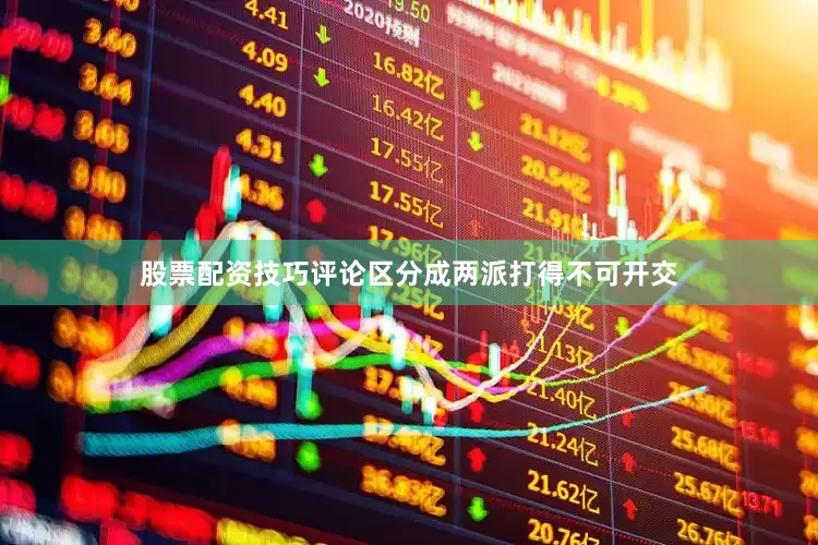 股票配资技巧评论区分成两派打得不可开交