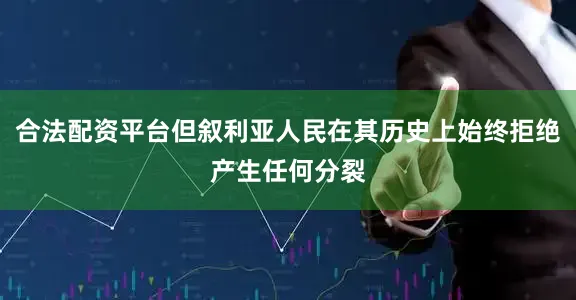 合法配资平台但叙利亚人民在其历史上始终拒绝产生任何分裂