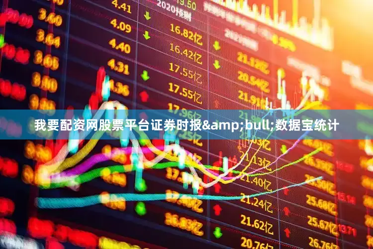 我要配资网股票平台证券时报&bull;数据宝统计