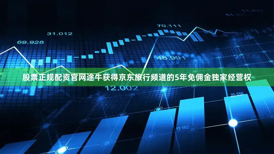 股票正规配资官网途牛获得京东旅行频道的5年免佣金独家经营权